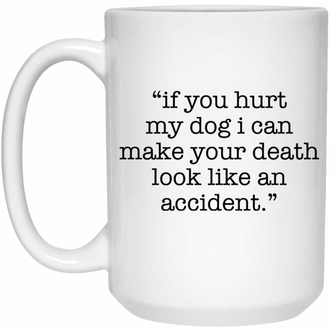 If You Hurt My Dog I Can Make Your Death Look Like An Accident 15oz Mug Super Deal $7.99